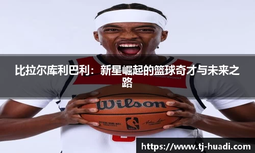 比拉尔库利巴利:新星崛起的篮球奇才与未来之路